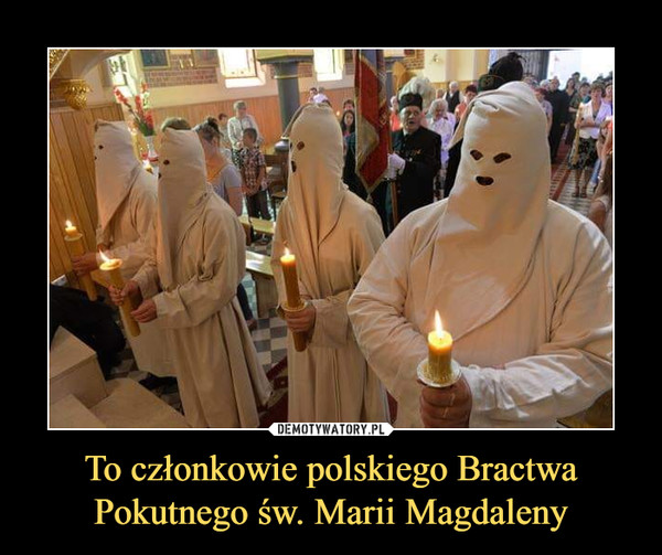 To członkowie polskiego Bractwa Pokutnego św. Marii Magdaleny