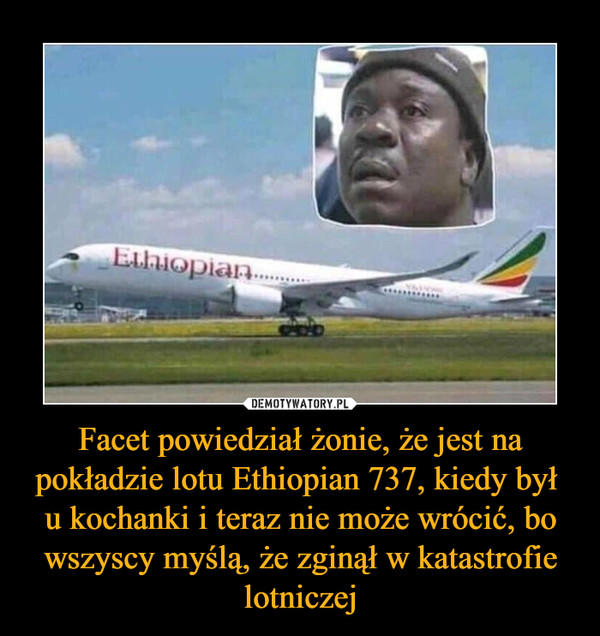 Facet powiedział żonie, że jest na pokładzie lotu Ethiopian 737, kiedy był u kochanki i teraz nie może wrócić, bo wszyscy myślą, że zginął w katastrofie lotniczej –  