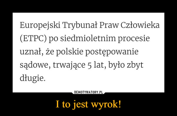 I to jest wyrok! –  Europejski Trybunał Praw Człowieka (ETPC) po siedmioletnim procesie uznał, że polskie postępowanie sądowe, trwające 5 lat, było zbyt długie