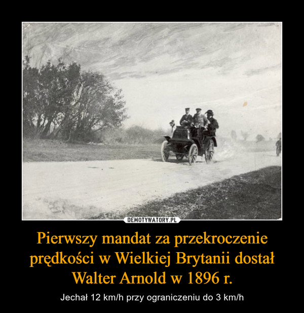 Pierwszy mandat za przekroczenie prędkości w Wielkiej Brytanii dostał
Walter Arnold w 1896 r.