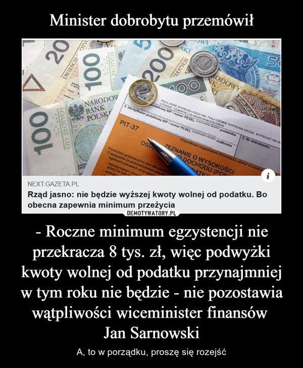 Minister dobrobytu przemówił - Roczne minimum egzystencji nie przekracza 8 tys. zł, więc podwyżki kwoty wolnej od podatku przynajmniej w tym roku nie będzie - nie pozostawia wątpliwości wiceminister finansów 
Jan Sarnowski
