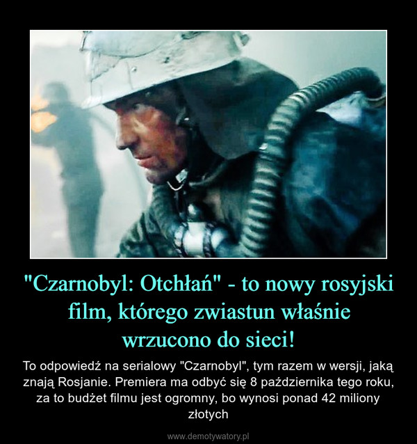 "Czarnobyl: Otchłań" - to nowy rosyjski film, którego zwiastun właśniewrzucono do sieci! – To odpowiedź na serialowy "Czarnobyl", tym razem w wersji, jaką znają Rosjanie. Premiera ma odbyć się 8 października tego roku, za to budżet filmu jest ogromny, bo wynosi ponad 42 miliony złotych 