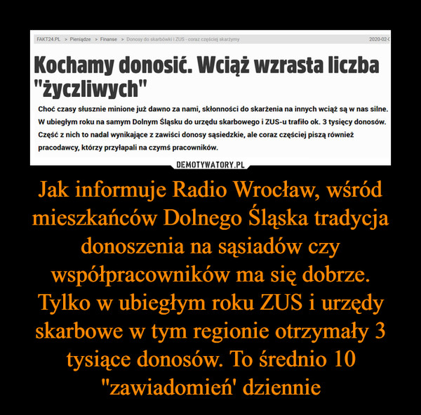 Jak informuje Radio Wrocław, wśród mieszkańców Dolnego Śląska tradycja donoszenia na sąsiadów czy współpracowników ma się dobrze.
Tylko w ubiegłym roku ZUS i urzędy skarbowe w tym regionie otrzymały 3 tysiące donosów. To średnio 10 ''zawiadomień' dziennie