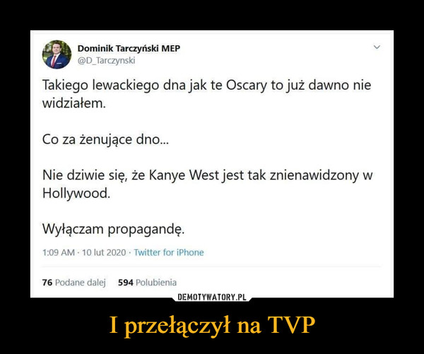 I przełączył na TVP –  Dominik Tarczyński MEP@D_TarczynskiTakiego lewackiego dna jak te Oscary to już dawno niewidziałem.Co za żenujące dno...Nie dziwie się, że Kanye West jest tak znienawidzony wHollywood.Wyłączam propagandę.