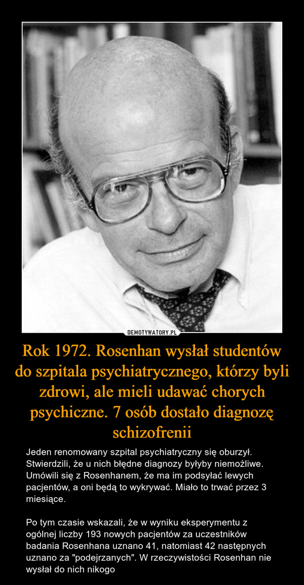 Rok 1972. Rosenhan wysłał studentów do szpitala psychiatrycznego, którzy byli zdrowi, ale mieli udawać chorych psychiczne. 7 osób dostało diagnozę schizofrenii