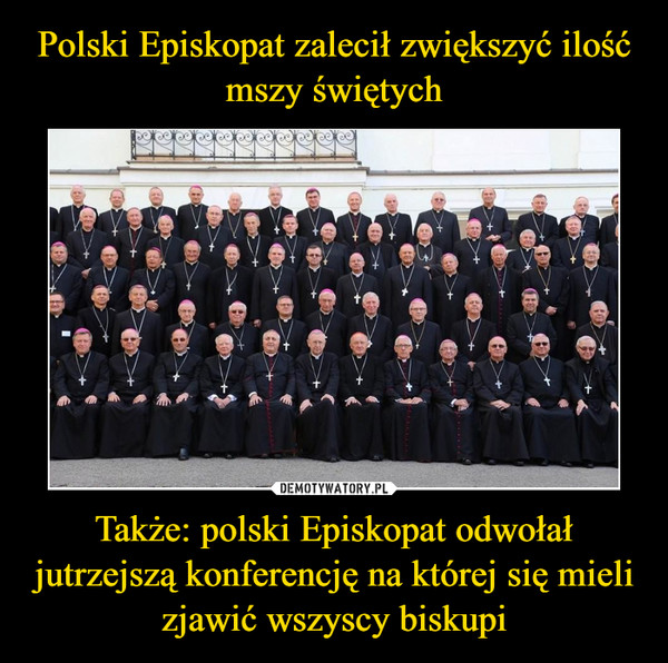 Polski Episkopat zalecił zwiększyć ilość mszy świętych Także: polski Episkopat odwołał jutrzejszą konferencję na której się mieli zjawić wszyscy biskupi