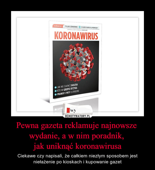 Pewna gazeta reklamuje najnowsze 
wydanie, a w nim poradnik, 
jak uniknąć koronawirusa