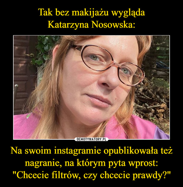 Tak bez makijażu wygląda
Katarzyna Nosowska: Na swoim instagramie opublikowała też nagranie, na którym pyta wprost: "Chcecie filtrów, czy chcecie prawdy?"