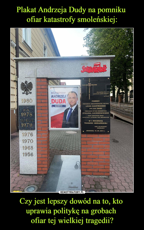 Plakat Andrzeja Dudy na pomniku 
ofiar katastrofy smoleńskiej: Czy jest lepszy dowód na to, kto 
uprawia politykę na grobach 
ofiar tej wielkiej tragedii?