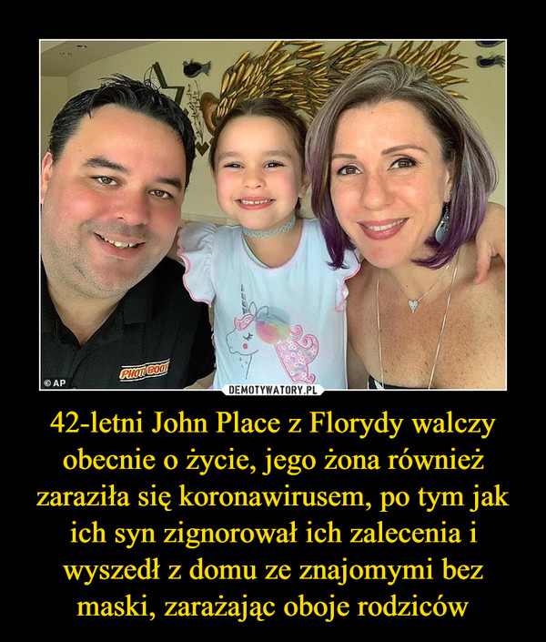 42-letni John Place z Florydy walczy obecnie o życie, jego żona również zaraziła się koronawirusem, po tym jak ich syn zignorował ich zalecenia i wyszedł z domu ze znajomymi bez maski, zarażając oboje rodziców