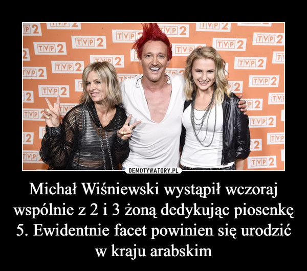 Michał Wiśniewski wystąpił wczoraj wspólnie z 2 i 3 żoną dedykując piosenkę 5. Ewidentnie facet powinien się urodzić w kraju arabskim