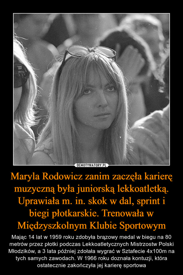 Maryla Rodowicz zanim zaczęła karierę muzyczną była juniorską lekkoatletką. Uprawiała m. in. skok w dal, sprint i biegi płotkarskie. Trenowała w Międzyszkolnym Klubie Sportowym