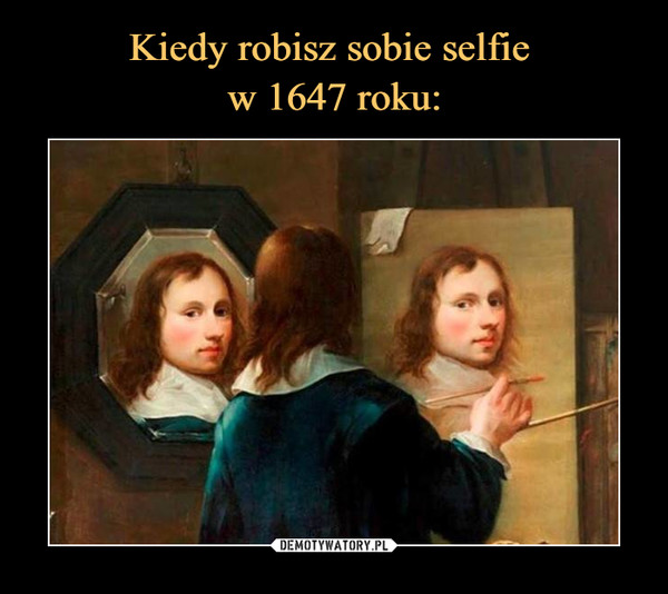 Kiedy robisz sobie selfie 
w 1647 roku: