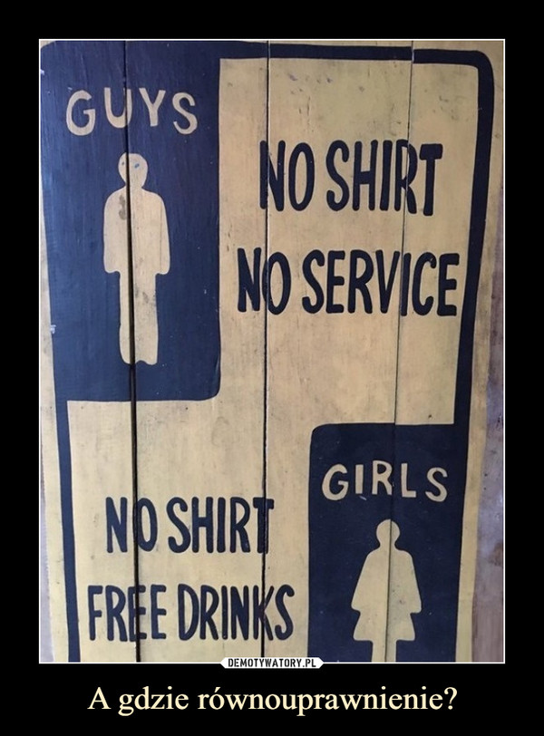 A gdzie równouprawnienie? –  GUYS NO SHIRT NO SERVICEGIRLS NO SHIRT FREE DRINKS