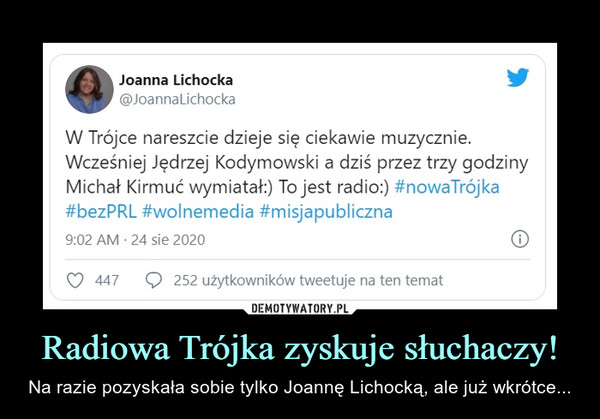Radiowa Trójka zyskuje słuchaczy! – Na razie pozyskała sobie tylko Joannę Lichocką, ale już wkrótce... f\   Joanna Lichocka ^0W Trójce nareszcie dzieje się ciekawie muzycznie.Wcześniej Jędrzej Kodymowski a dziś przez trzy godzinyMichał Kirmuć wymiatał:) To jest radio:) #nowaTrójka#bezPRL #wolnemedia #misjapubliczna