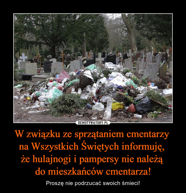 W związku ze sprzątaniem cmentarzy 
na Wszystkich Świętych informuję, 
że hulajnogi i pampersy nie należą 
do mieszkańców cmentarza!