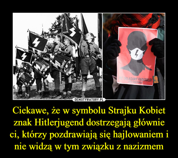 Ciekawe, że w symbolu Strajku Kobiet znak Hitlerjugend dostrzegają głównie ci, którzy pozdrawiają się hajlowaniem i nie widzą w tym związku z nazizmem
