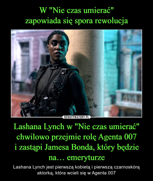 Lashana Lynch w "Nie czas umierać" chwilowo przejmie rolę Agenta 007i zastąpi Jamesa Bonda, który będzie na… emeryturze – Lashana Lynch jest pierwszą kobietą i pierwszą czarnoskórą aktorką, która wcieli się w Agenta 007 