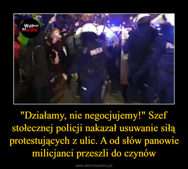 "Działamy, nie negocjujemy!" Szef stołecznej policji nakazał usuwanie siłą protestujących z ulic. A od słów panowie milicjanci przeszli do czynów –  