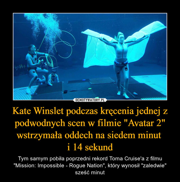 Kate Winslet podczas kręcenia jednej z podwodnych scen w filmie "Avatar 2" wstrzymała oddech na siedem minut i 14 sekund – Tym samym pobiła poprzedni rekord Toma Cruise'a z filmu "Mission: Impossible - Rogue Nation", który wynosił "zaledwie" sześć minut 