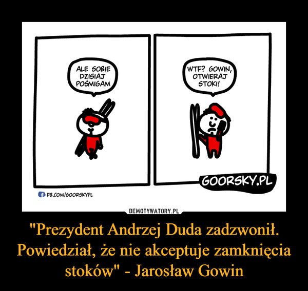 "Prezydent Andrzej Duda zadzwonił. Powiedział, że nie akceptuje zamknięcia stoków" - Jarosław Gowin –  ALE SOBIEDZISIAJPOŚMIGAMWTF? GOWIN,OTWIERAJSTOKI!GOORSKY.PLf FB.COM/GOORSKYPL