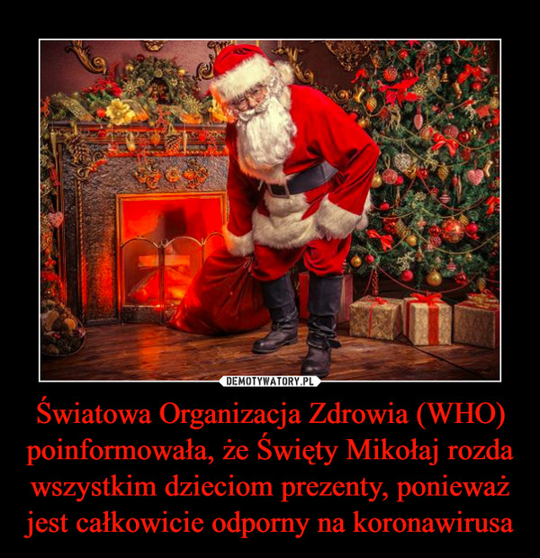 Światowa Organizacja Zdrowia (WHO) poinformowała, że Święty Mikołaj rozda wszystkim dzieciom prezenty, ponieważ jest całkowicie odporny na koronawirusa –  