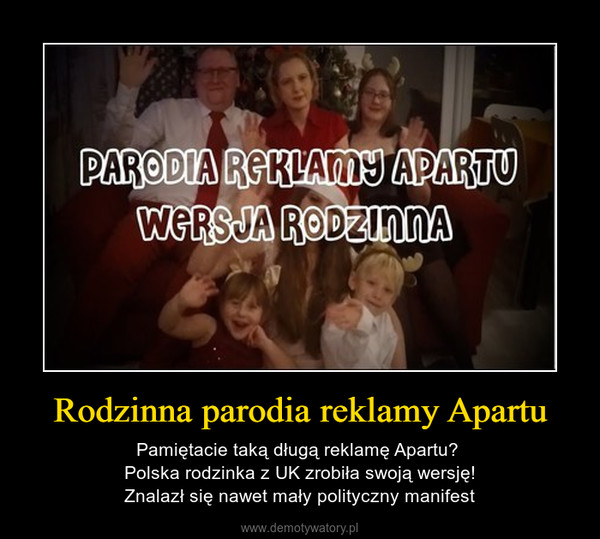 Rodzinna parodia reklamy Apartu – Pamiętacie taką długą reklamę Apartu? Polska rodzinka z UK zrobiła swoją wersję!Znalazł się nawet mały polityczny manifest 