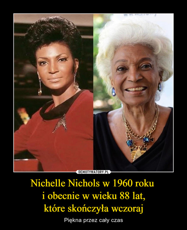Nichelle Nichols w 1960 roku 
i obecnie w wieku 88 lat,
które skończyła wczoraj