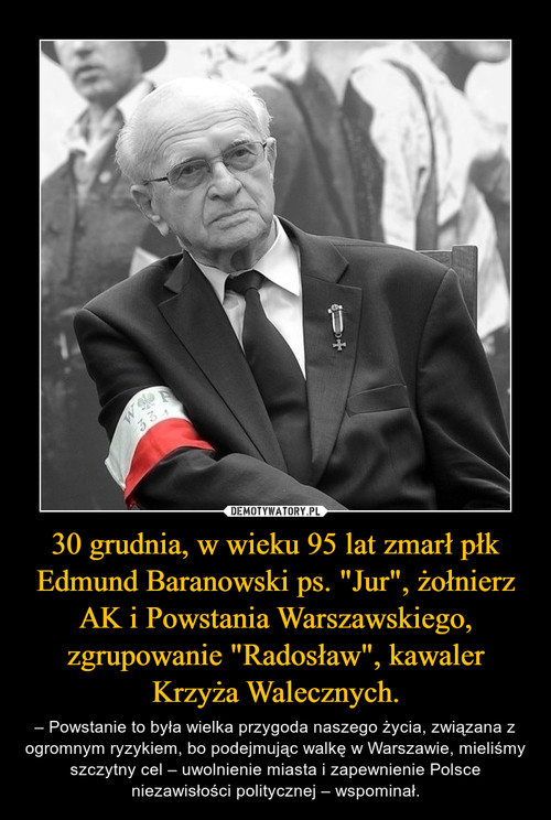30 grudnia, w wieku 95 lat zmarł płk Edmund Baranowski ps. "Jur", żołnierz AK i Powstania Warszawskiego, zgrupowanie "Radosław", kawaler Krzyża Walecznych.