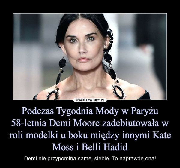 Podczas Tygodnia Mody w Paryżu 58-letnia Demi Moore zadebiutowała w roli modelki u boku między innymi Kate Moss i Belli Hadid – Demi nie przypomina samej siebie. To naprawdę ona! 