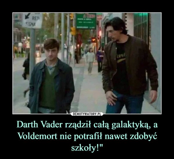 Darth Vader rządził całą galaktyką, a Voldemort nie potrafił nawet zdobyć szkoły!"
