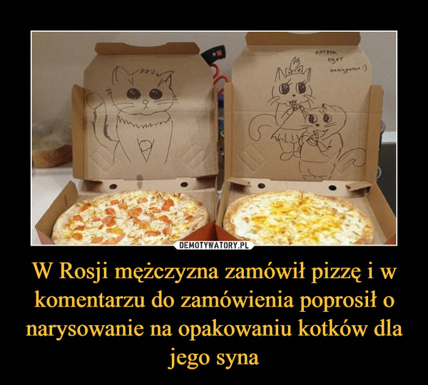 W Rosji mężczyzna zamówił pizzę i w komentarzu do zamówienia poprosił o narysowanie na opakowaniu kotków dla jego syna –  