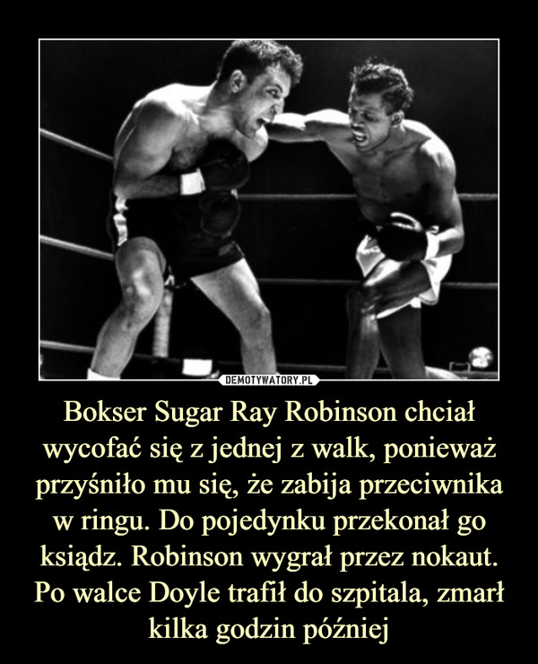 Bokser Sugar Ray Robinson chciał wycofać się z jednej z walk, ponieważ przyśniło mu się, że zabija przeciwnika w ringu. Do pojedynku przekonał go ksiądz. Robinson wygrał przez nokaut. Po walce Doyle trafił do szpitala, zmarł kilka godzin później