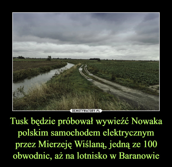 Tusk będzie próbował wywieźć Nowaka polskim samochodem elektrycznym przez Mierzeję Wiślaną, jedną ze 100 obwodnic, aż na lotnisko w Baranowie –  