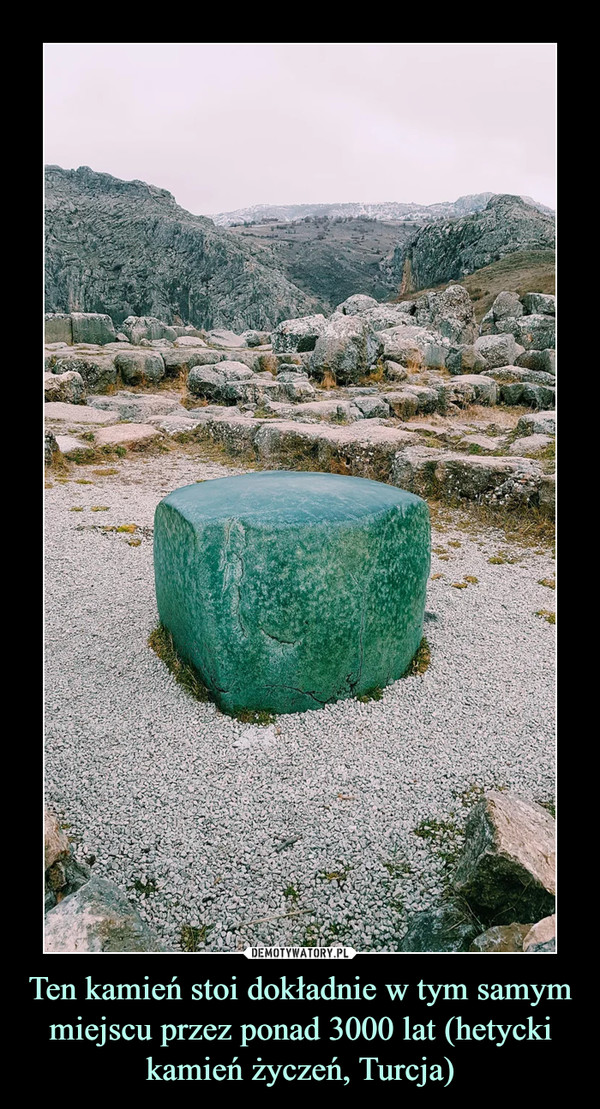 Ten kamień stoi dokładnie w tym samym miejscu przez ponad 3000 lat (hetycki kamień życzeń, Turcja)