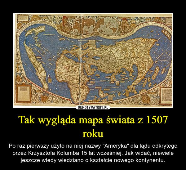 Tak wygląda mapa świata z 1507 roku – Po raz pierwszy użyto na niej nazwy "Ameryka" dla lądu odkrytego przez Krzysztofa Kolumba 15 lat wcześniej. Jak widać, niewiele jeszcze wtedy wiedziano o kształcie nowego kontynentu. 