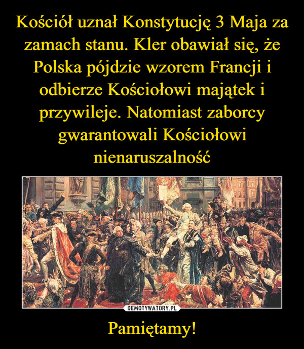 Kościół uznał Konstytucję 3 Maja za zamach stanu. Kler obawiał się, że Polska pójdzie wzorem Francji i odbierze Kościołowi majątek i przywileje. Natomiast zaborcy gwarantowali Kościołowi nienaruszalność Pamiętamy!