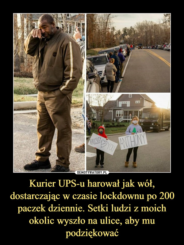 Kurier UPS-u harował jak wół, dostarczając w czasie lockdownu po 200 paczek dziennie. Setki ludzi z moich okolic wyszło na ulice, aby mu podziękować –  