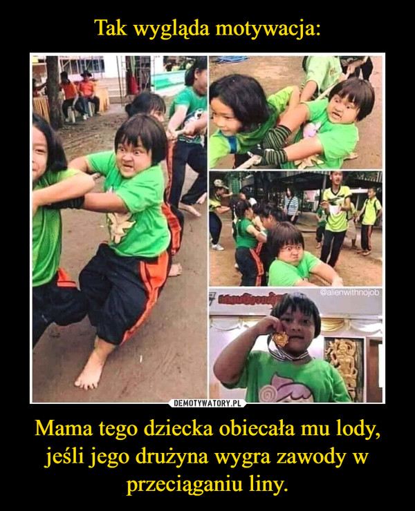 Mama tego dziecka obiecała mu lody, jeśli jego drużyna wygra zawody w przeciąganiu liny. –  