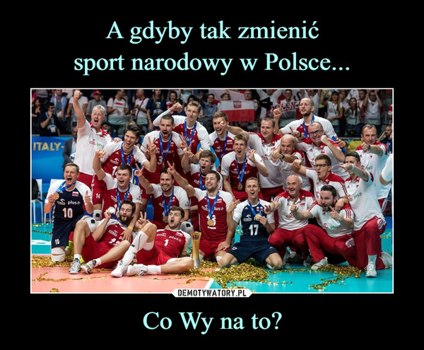A gdyby tak zmienić
sport narodowy w Polsce... Co Wy na to?