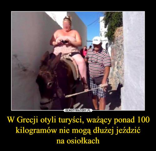 W Grecji otyli turyści, ważący ponad 100 kilogramów nie mogą dłużej jeździć
na osiołkach