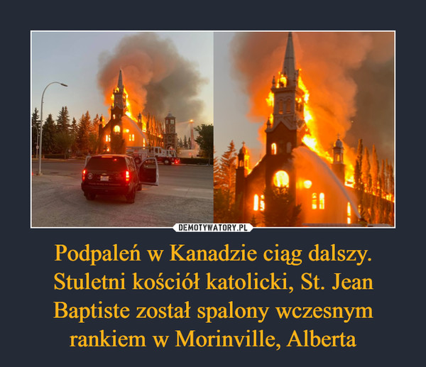 Podpaleń w Kanadzie ciąg dalszy. Stuletni kościół katolicki, St. Jean Baptiste został spalony wczesnym rankiem w Morinville, Alberta