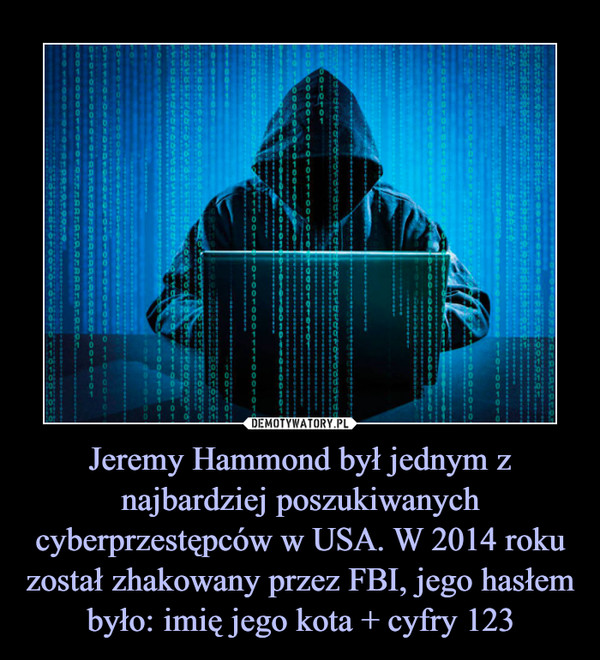 Jeremy Hammond był jednym z najbardziej poszukiwanych cyberprzestępców w USA. W 2014 roku został zhakowany przez FBI, jego hasłem było: imię jego kota + cyfry 123