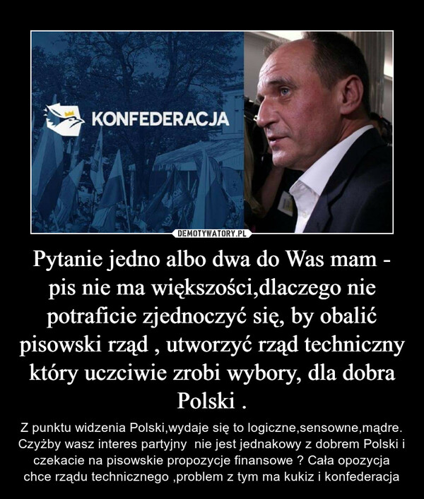 Pytanie jedno albo dwa do Was mam - pis nie ma większości,dlaczego nie potraficie zjednoczyć się, by obalić pisowski rząd , utworzyć rząd techniczny który uczciwie zrobi wybory, dla dobra Polski .