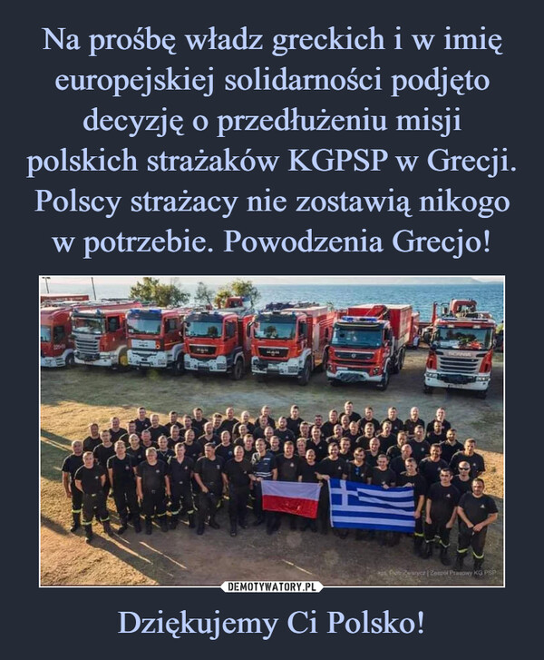 Na prośbę władz greckich i w imię europejskiej solidarności podjęto decyzję o przedłużeniu misji polskich strażaków KGPSP w Grecji. Polscy strażacy nie zostawią nikogo w potrzebie. Powodzenia Grecjo! Dziękujemy Ci Polsko!