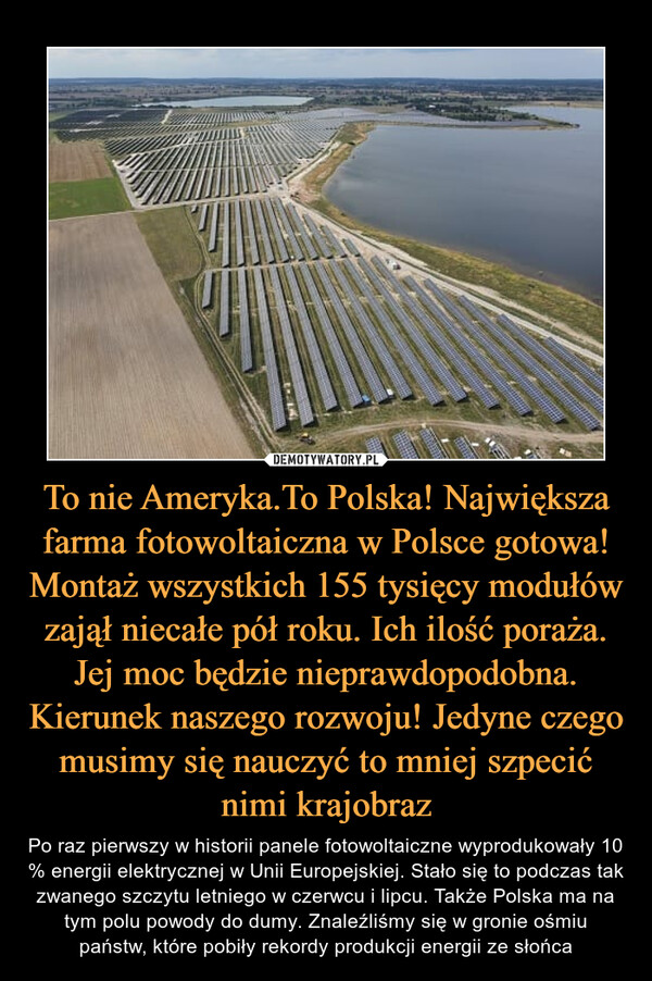 To nie Ameryka.To Polska! Największa farma fotowoltaiczna w Polsce gotowa! Montaż wszystkich 155 tysięcy modułów zajął niecałe pół roku. Ich ilość poraża. Jej moc będzie nieprawdopodobna. Kierunek naszego rozwoju! Jedyne czego musimy się nauczyć to mniej szpecić nimi krajobraz