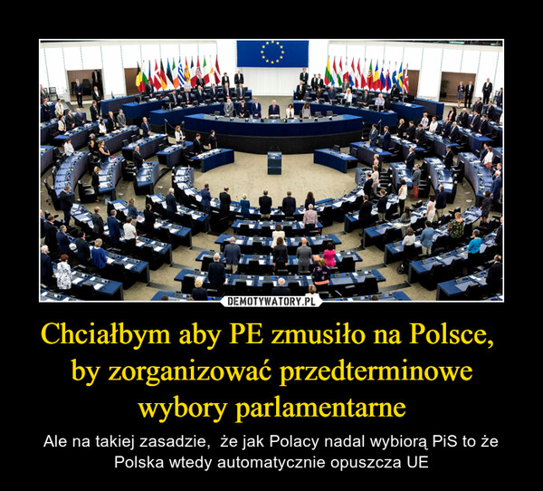 Chciałbym aby PE zmusiło na Polsce,  by zorganizować przedterminowe wybory parlamentarne – Ale na takiej zasadzie,  że jak Polacy nadal wybiorą PiS to że Polska wtedy automatycznie opuszcza UE 