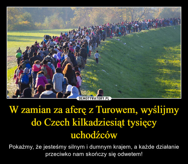W zamian za aferę z Turowem, wyślijmy do Czech kilkadziesiąt tysięcy uchodźców – Pokażmy, że jesteśmy silnym i dumnym krajem, a każde działanie przeciwko nam skończy się odwetem! 