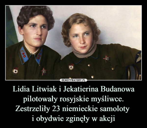 Lidia Litwiak i Jekatierina Budanowa pilotowały rosyjskie myśliwce. Zestrzeliły 23 niemieckie samoloty 
i obydwie zginęły w akcji