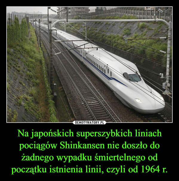 Na japońskich superszybkich liniach pociągów Shinkansen nie doszło do żadnego wypadku śmiertelnego od początku istnienia linii, czyli od 1964 r.